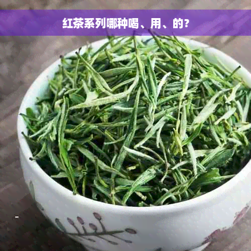 红茶系列哪种喝、用、的？