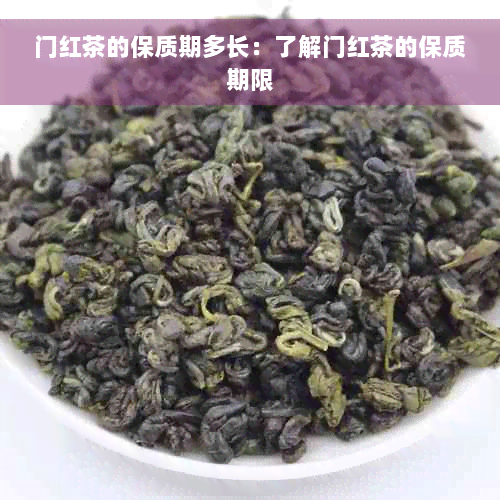 门红茶的保质期多长：了解门红茶的保质期限