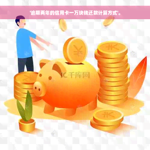 '逾期两年的信用卡一万块钱还款计算方式'。