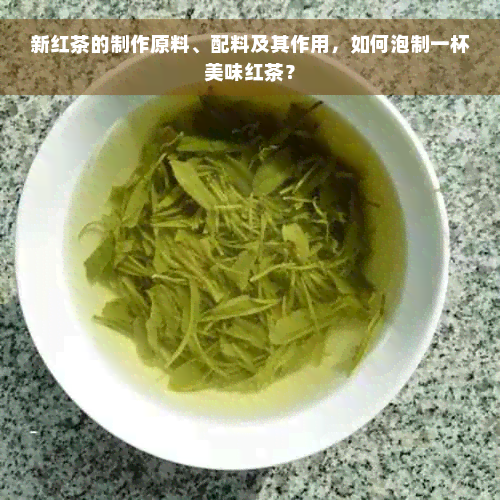 新红茶的制作原料、配料及其作用，如何泡制一杯美味红茶？