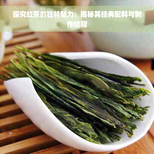 探究红茶的独特魅力：揭秘其经典配料与制作过程