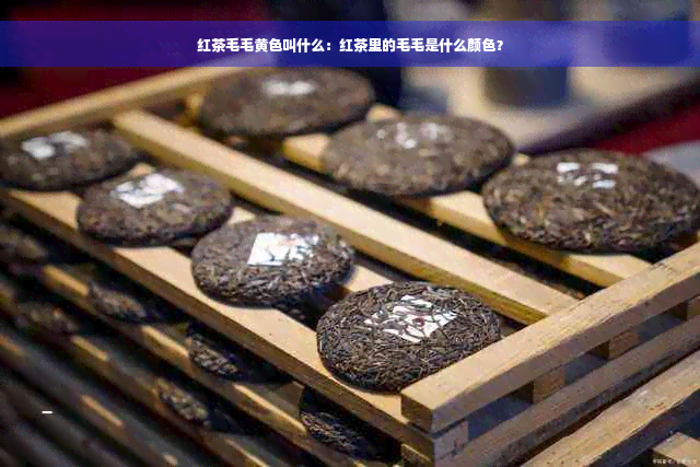 红茶毛毛黄色叫什么：红茶里的毛毛是什么颜色？