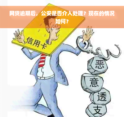 网贷逾期后，公安是否介入处理？现在的情况如何？