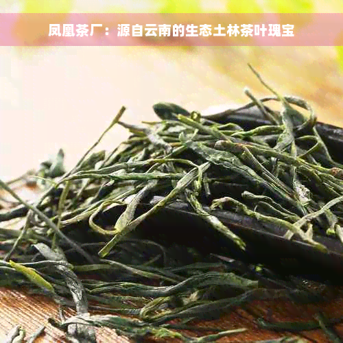 凤凰茶厂：源自云南的生态土林茶叶瑰宝