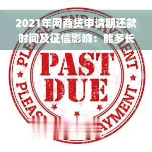 2021年网商贷申请期还款时间及征信影响：能多长时间？