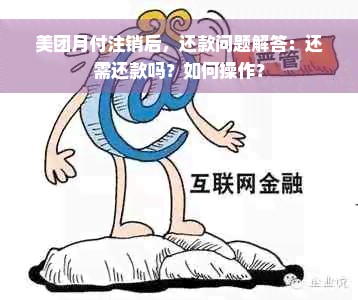 美团月付注销后，还款问题解答：还需还款吗？如何操作？