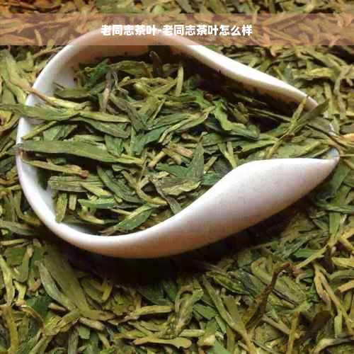 老同志茶叶-老同志茶叶怎么样