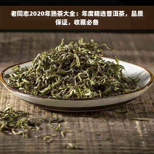 老同志2020年熟茶大全：年度精选普洱茶，品质保证，收藏必备