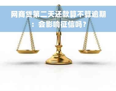 网商贷第二天还款算不算逾期：会影响征信吗？