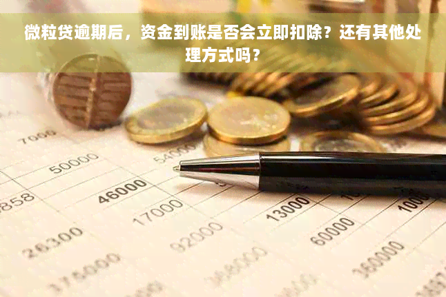 微粒贷逾期后，资金到账是否会立即扣除？还有其他处理方式吗？