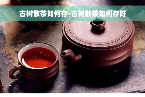 古树散茶如何存-古树散茶如何存好