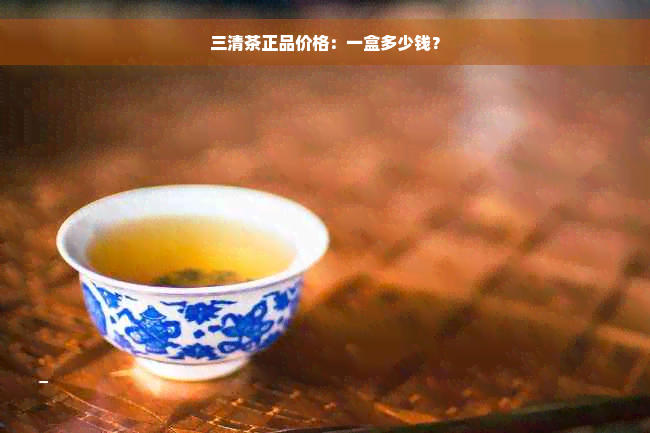 三清茶正品价格：一盒多少钱？