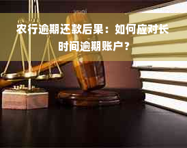 农行逾期还款后果：如何应对长时间逾期账户？