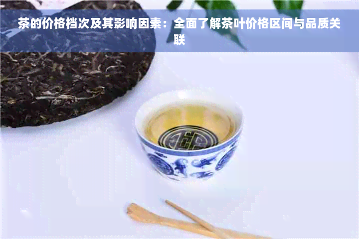 茶的价格档次及其影响因素：全面了解茶叶价格区间与品质关联