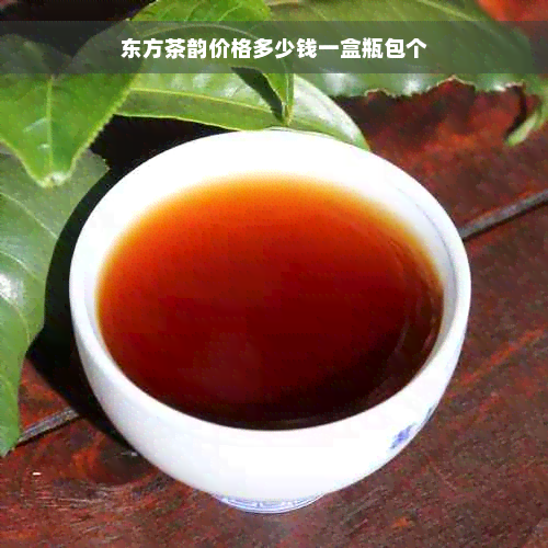 东方茶韵价格多少钱一盒瓶包个