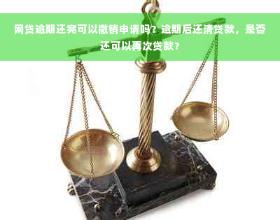 网贷逾期还完可以撤销申请吗？逾期后还清贷款，是否还可以再次贷款？