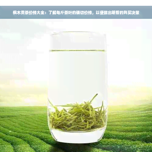 枫木贡茶价格大全：了解每斤茶叶的确切价格，以便做出明智的购买决策