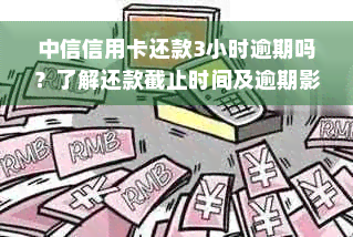 中信信用卡还款3小时逾期吗？了解还款截止时间及逾期影响全攻略