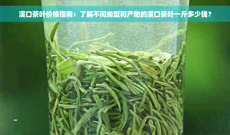 溪口茶叶价格指南：了解不同类型和产地的溪口茶叶一斤多少钱？