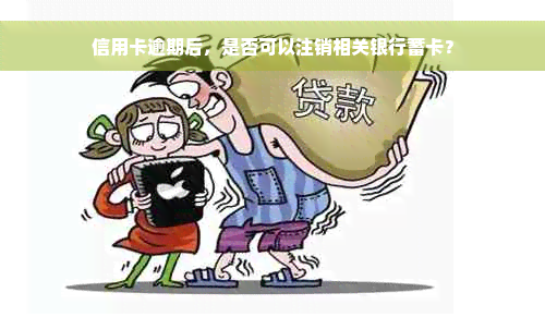 信用卡逾期后，是否可以注销相关银行蓄卡？