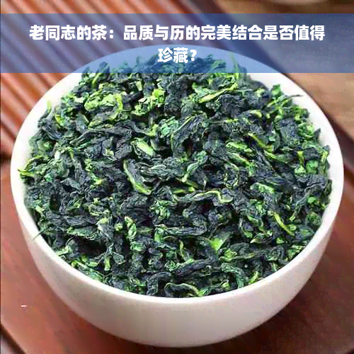 老同志的茶：品质与历的完美结合是否值得珍藏？