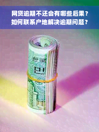 网贷逾期不还会有哪些后果？如何联系户地解决逾期问题？