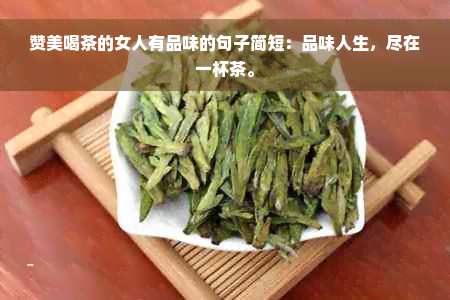 赞美喝茶的女人有品味的句子简短：品味人生，尽在一杯茶。