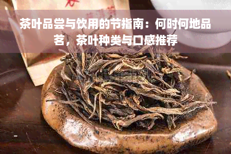 茶叶品尝与饮用的节指南：何时何地品茗，茶叶种类与口感推荐