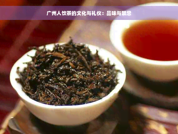 广州人饮茶的文化与礼仪：品味与禁忌