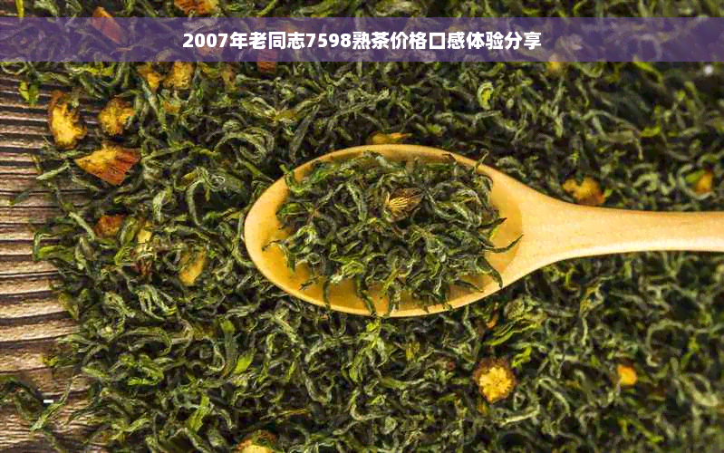 2007年老同志7598熟茶价格口感体验分享