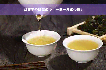 紫茶王价格是多少：一瓶一斤多少钱？