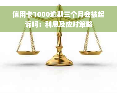 信用卡1000逾期三个月会被起诉吗：利息及应对策略