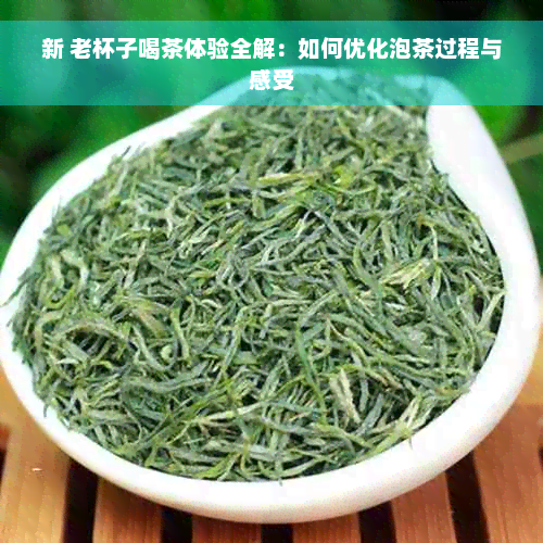 新 老杯子喝茶体验全解：如何优化泡茶过程与感受