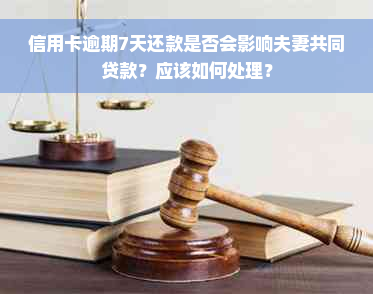 信用卡逾期7天还款是否会影响夫妻共同贷款？应该如何处理？