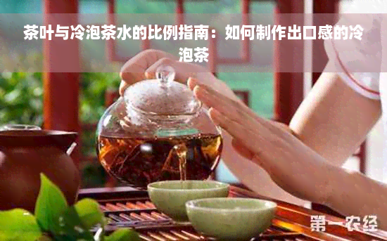 茶叶与冷泡茶水的比例指南：如何制作出口感的冷泡茶