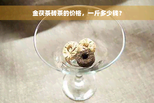 金茯茶砖茶的价格，一斤多少钱？