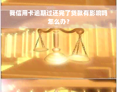 我信用卡逾期过还完了贷款有影响吗怎么办？