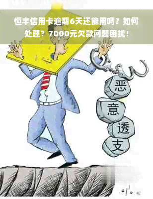 恒丰信用卡逾期6天还能用吗？如何处理？7000元欠款问题困扰！