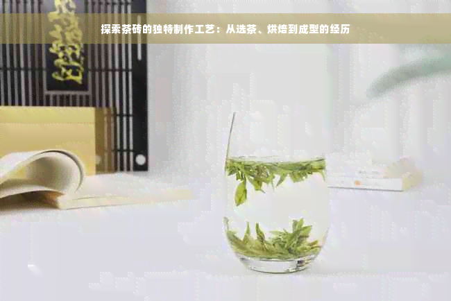 探索茶砖的独特制作工艺：从选茶、烘焙到成型的经历