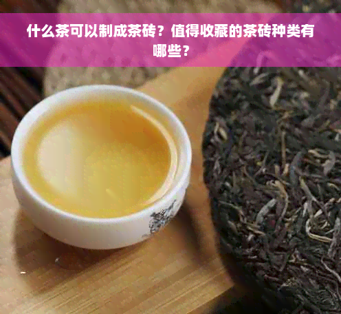 什么茶可以制成茶砖？值得收藏的茶砖种类有哪些？