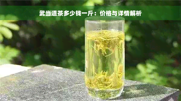 武当道茶多少钱一斤：价格与详情解析