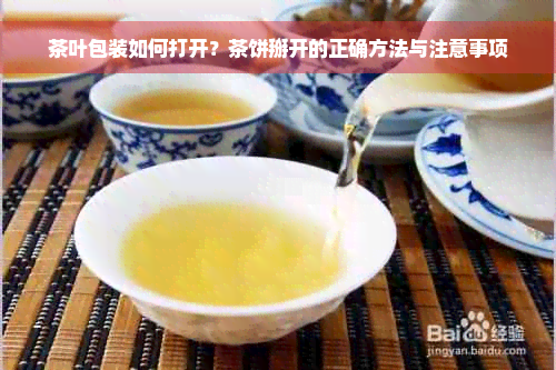 茶叶包装如何打开？茶饼掰开的正确方法与注意事项