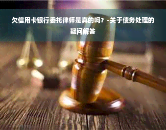 欠信用卡银行委托律师是真的吗？-关于债务处理的疑问解答