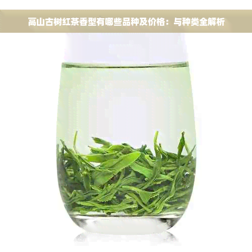 高山古树红茶香型有哪些品种及价格：与种类全解析