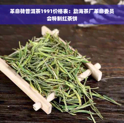 革命砖普洱茶1991价格表：勐海茶厂革命委员会特制红茶饼