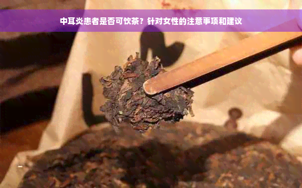 中耳炎患者是否可饮茶？针对女性的注意事项和建议