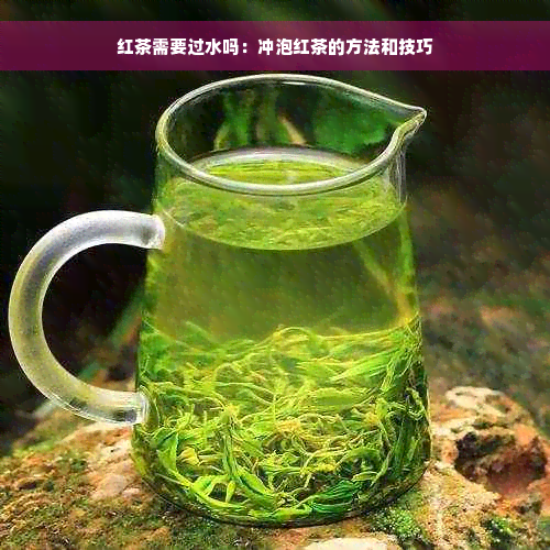 红茶需要过水吗：冲泡红茶的方法和技巧