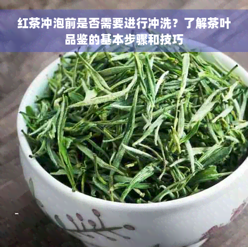 红茶冲泡前是否需要进行冲洗？了解茶叶品鉴的基本步骤和技巧