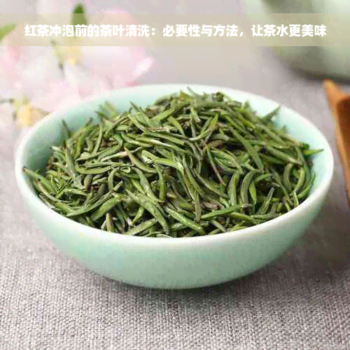 红茶冲泡前的茶叶清洗：必要性与方法，让茶水更美味