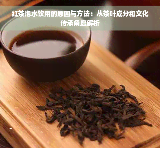 红茶泡水饮用的原因与方法：从茶叶成分和文化传承角度解析